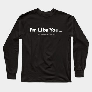 I'm Like You - But I'm a Better Dancer Long Sleeve T-Shirt